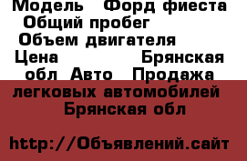  › Модель ­ Форд фиеста › Общий пробег ­ 150 000 › Объем двигателя ­ 80 › Цена ­ 300 000 - Брянская обл. Авто » Продажа легковых автомобилей   . Брянская обл.